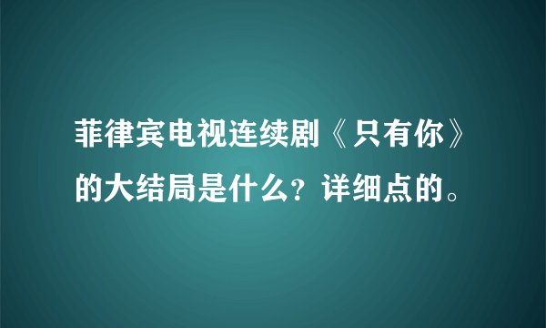 菲律宾电视连续剧《只有你》的大结局是什么?详细点的。