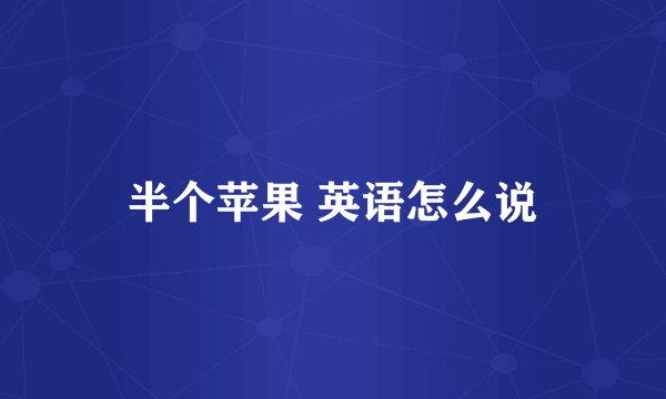 半个苹果 英语怎么说