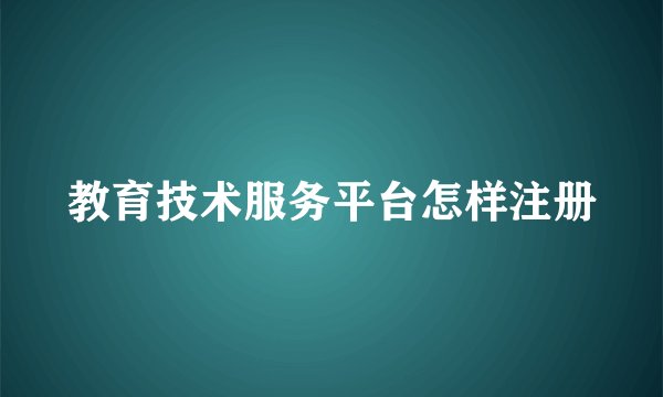 教育技术服务平台怎样注册