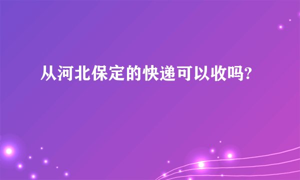 从河北保定的快递可以收吗?