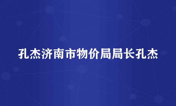 孔杰济南市物价局局长孔杰