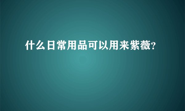 什么日常用品可以用来紫薇？