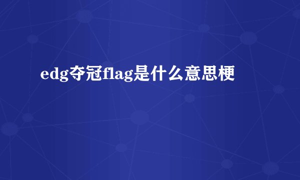 edg夺冠flag是什么意思梗