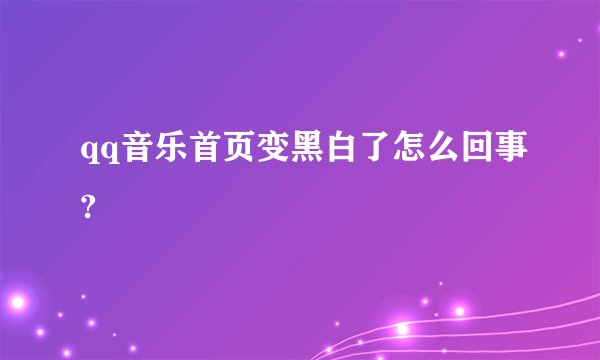 qq音乐首页变黑白了怎么回事?