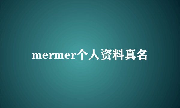 mermer个人资料真名