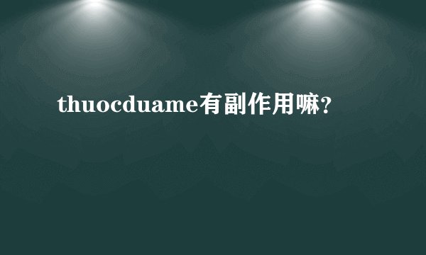 thuocduame有副作用嘛？