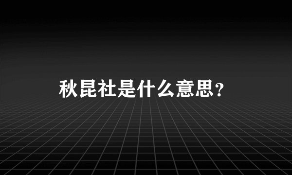 秋昆社是什么意思？