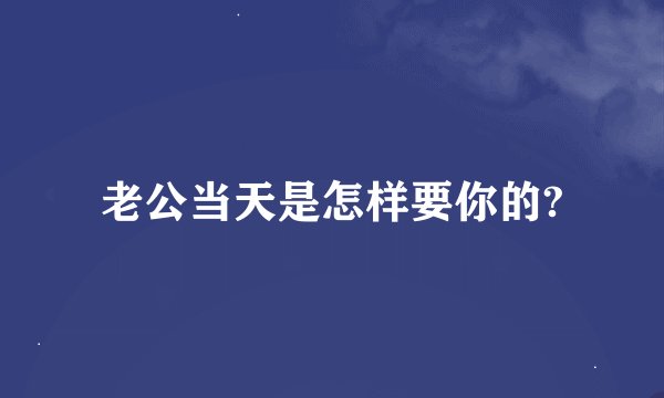 老公当天是怎样要你的?