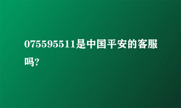 075595511是中国平安的客服吗?