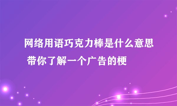 网络用语巧克力棒是什么意思 带你了解一个广告的梗