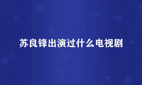 苏良锋出演过什么电视剧