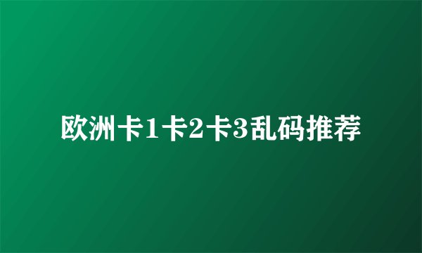 欧洲卡1卡2卡3乱码推荐
