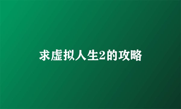 求虚拟人生2的攻略