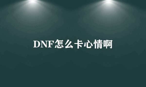 DNF怎么卡心情啊