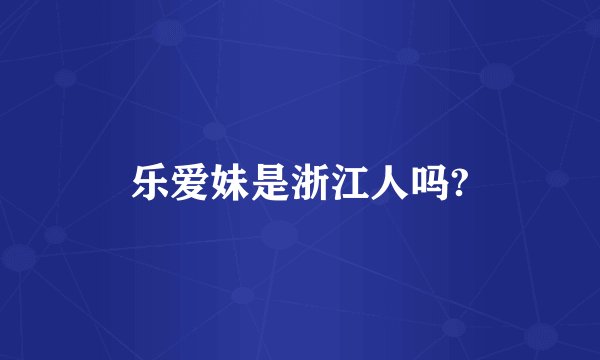 乐爱妹是浙江人吗?