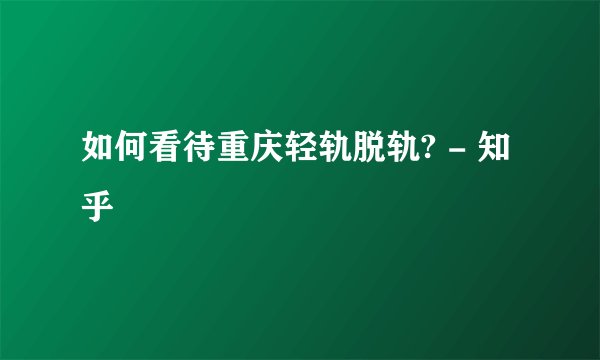 如何看待重庆轻轨脱轨? - 知乎