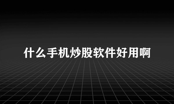 什么手机炒股软件好用啊