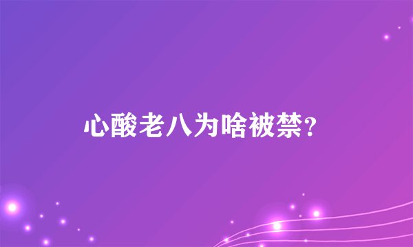 心酸老八为啥被禁？