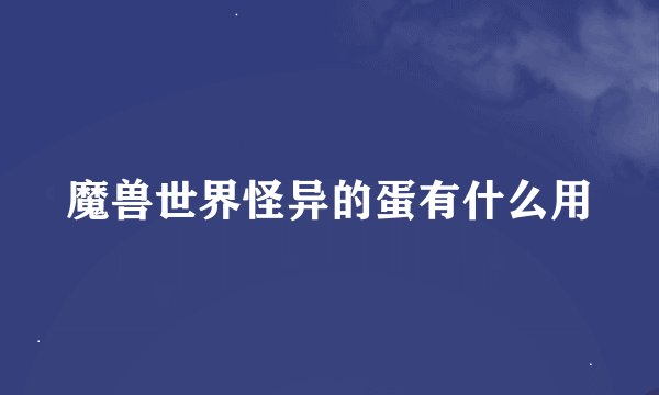 魔兽世界怪异的蛋有什么用