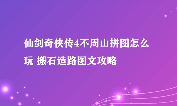 仙剑奇侠传4不周山拼图怎么玩 搬石造路图文攻略