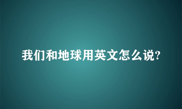 我们和地球用英文怎么说?