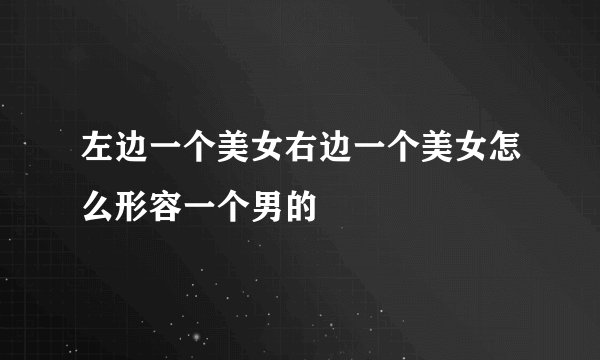 左边一个美女右边一个美女怎么形容一个男的