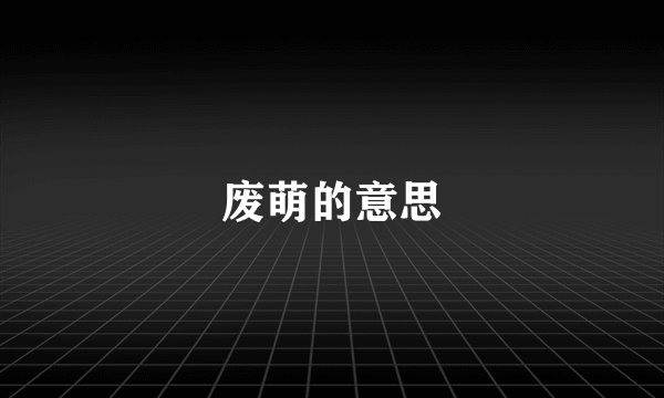 废萌的意思