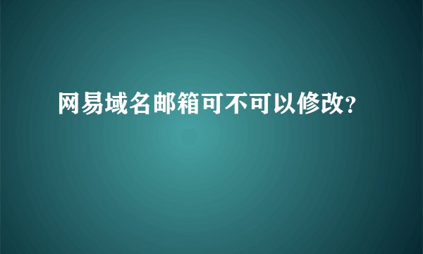 网易域名邮箱可不可以修改？