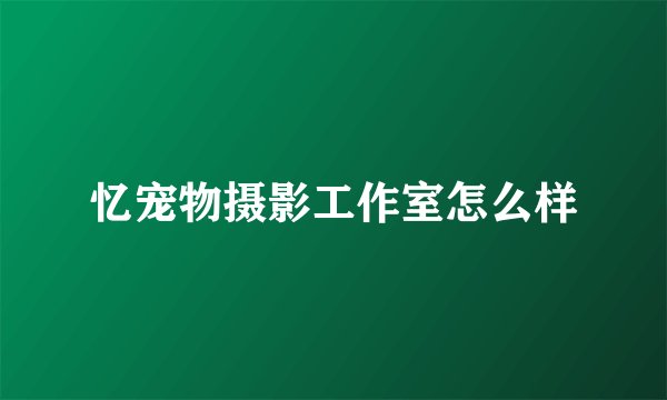 忆宠物摄影工作室怎么样