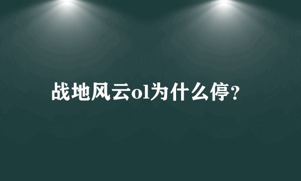 战地风云ol为什么停？