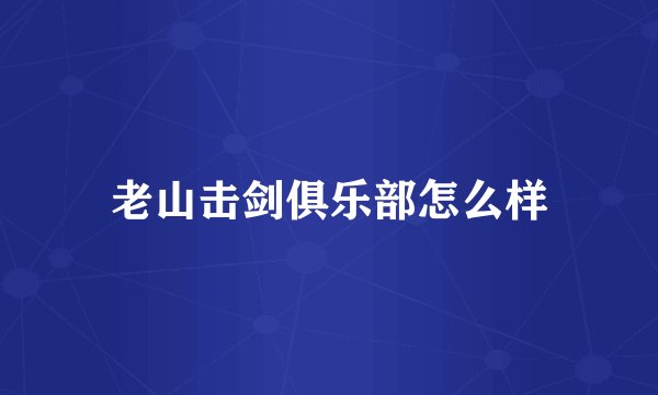 老山击剑俱乐部怎么样