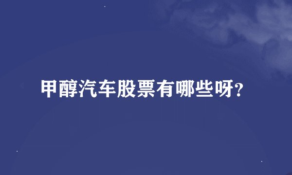 甲醇汽车股票有哪些呀？