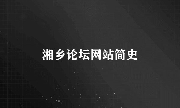 湘乡论坛网站简史