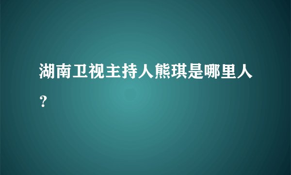 湖南卫视主持人熊琪是哪里人?