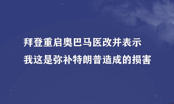 拜登重启奥巴马医改并表示 我这是弥补特朗普造成的损害