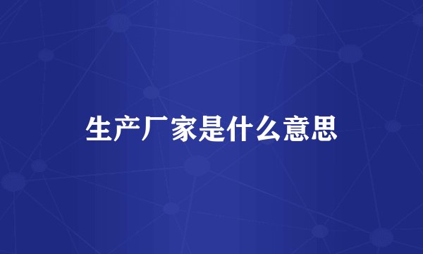 生产厂家是什么意思