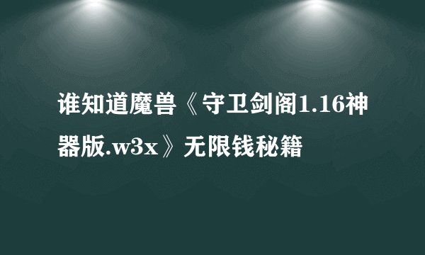谁知道魔兽《守卫剑阁1.16神器版.w3x》无限钱秘籍