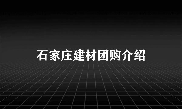 石家庄建材团购介绍