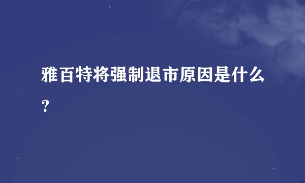 雅百特将强制退市原因是什么？