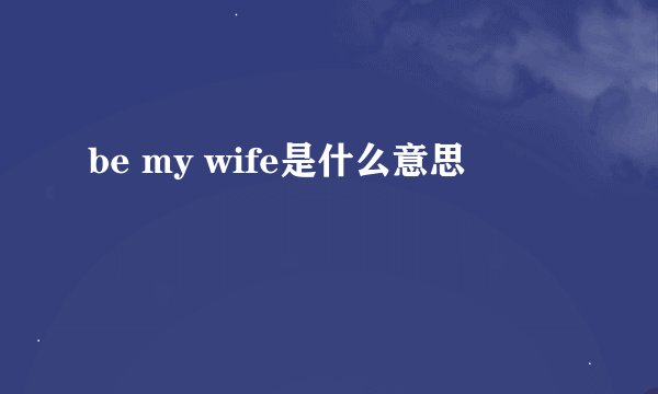 be my wife是什么意思