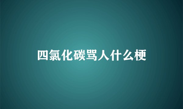 四氯化碳骂人什么梗