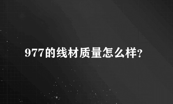 977的线材质量怎么样？