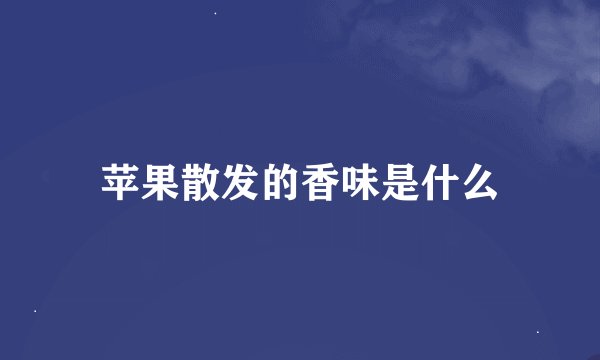苹果散发的香味是什么