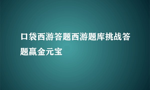 口袋西游答题西游题库挑战答题赢金元宝