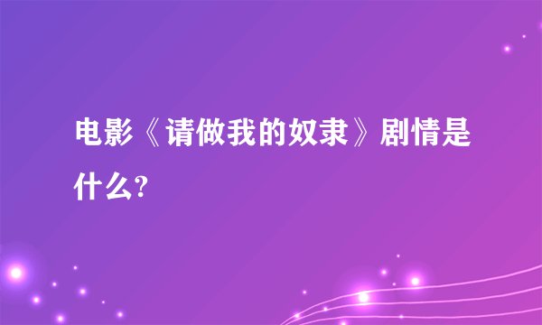 电影《请做我的奴隶》剧情是什么?