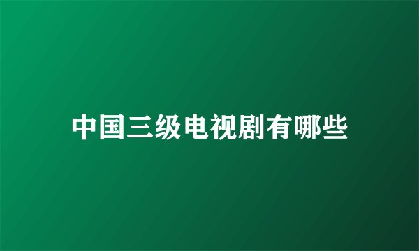 中国三级电视剧有哪些