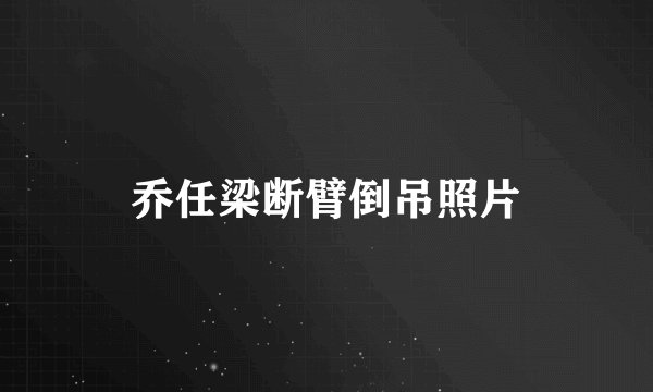 乔任梁断臂倒吊照片