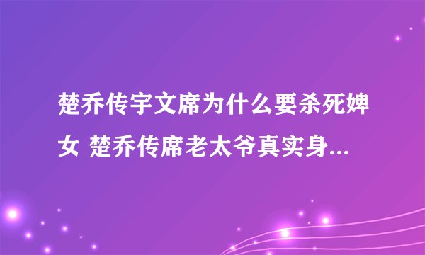 楚乔传宇文席为什么要杀死婢女 楚乔传席老太爷真实身份是什么