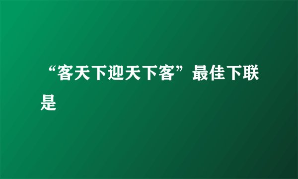 “客天下迎天下客”最佳下联是