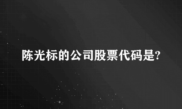 陈光标的公司股票代码是?
